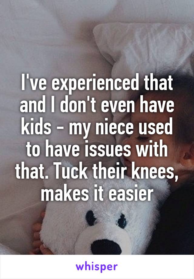 I've experienced that and I don't even have kids - my niece used to have issues with that. Tuck their knees, makes it easier
