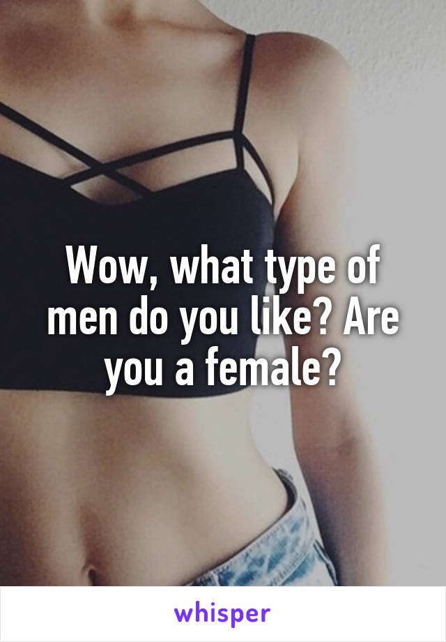 Wow, what type of men do you like? Are you a female?