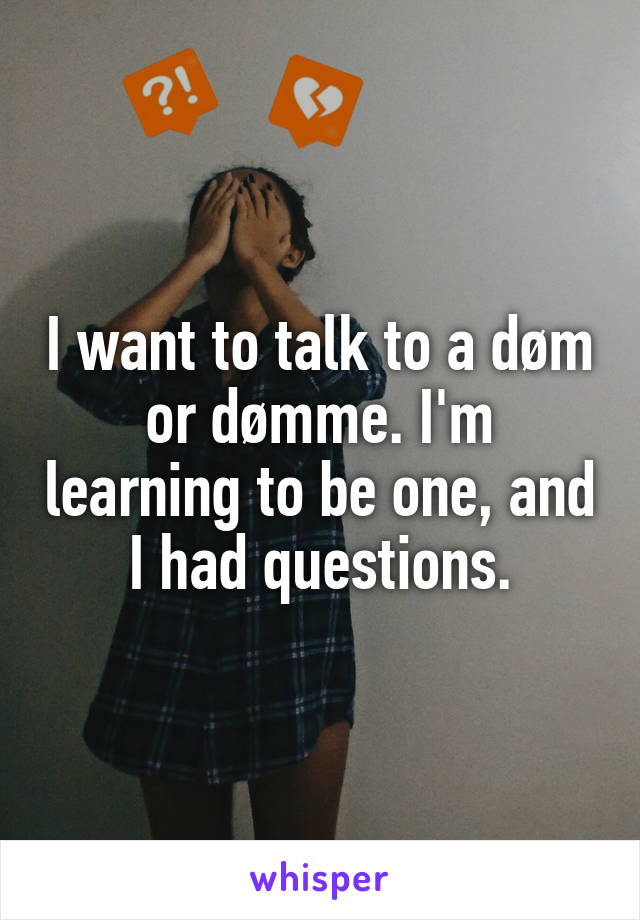 I want to talk to a døm or dømme. I'm learning to be one, and I had questions.