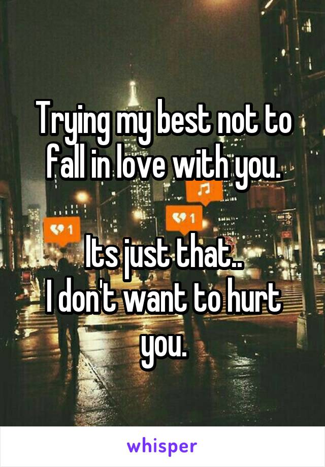 Trying my best not to fall in love with you.

Its just that..
I don't want to hurt you.