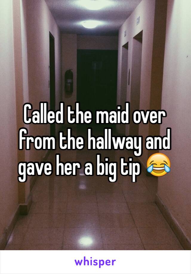 Called the maid over from the hallway and gave her a big tip 😂