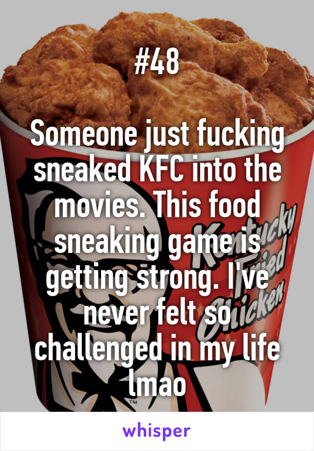 #48

Someone just fucking sneaked KFC into the movies. This food sneaking game is getting strong. I've never felt so challenged in my life lmao