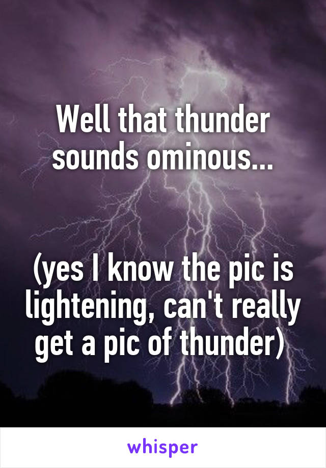Well that thunder sounds ominous...


(yes I know the pic is lightening, can't really get a pic of thunder) 