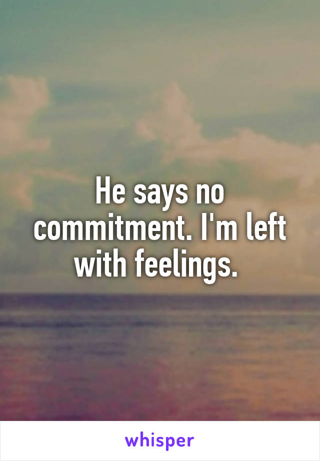 He says no commitment. I'm left with feelings. 