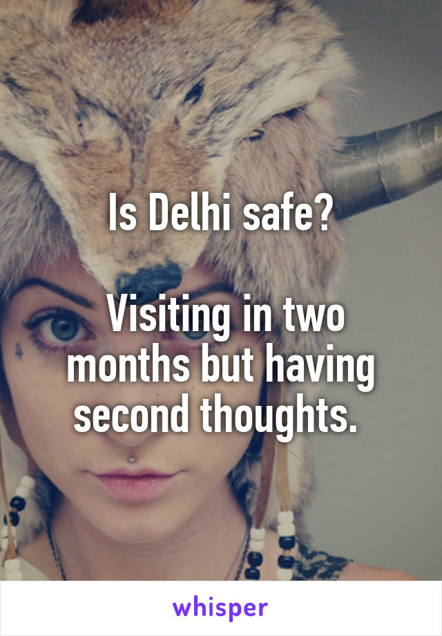 Is Delhi safe?

 Visiting in two months but having second thoughts. 