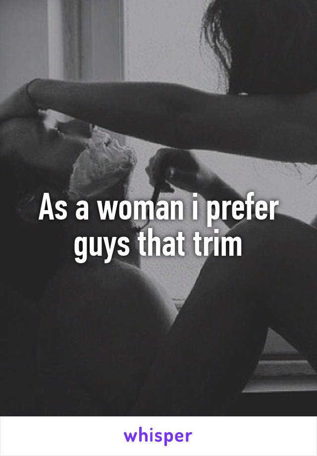 As a woman i prefer guys that trim