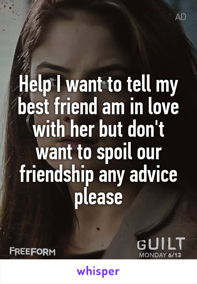 Help I want to tell my best friend am in love with her but don't want to spoil our friendship any advice please