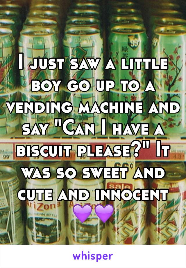 I just saw a little boy go up to a vending machine and say "Can I have a biscuit please?" It was so sweet and cute and innocent 💜💜
