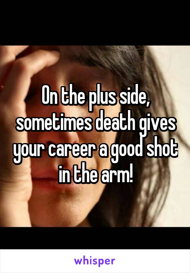 On the plus side, sometimes death gives your career a good shot in the arm!