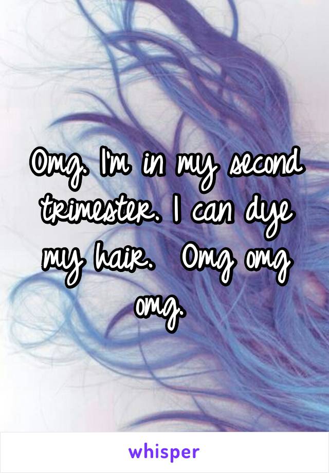 Omg. I'm in my second trimester. I can dye my hair.  Omg omg omg. 
