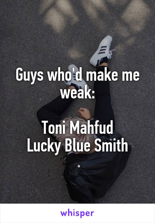 Guys who'd make me weak:

Toni Mahfud
Lucky Blue Smith