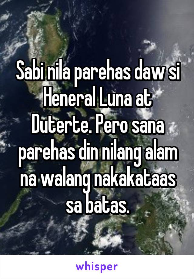 Sabi nila parehas daw si Heneral Luna at Duterte. Pero sana parehas din nilang alam na walang nakakataas sa batas.