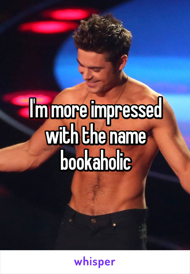 I'm more impressed with the name bookaholic