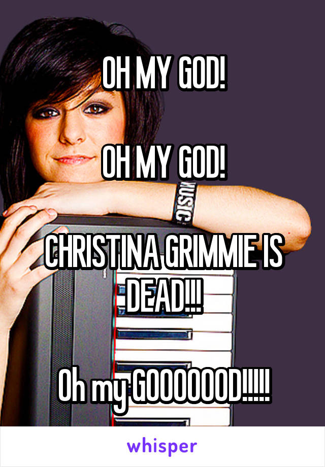 OH MY GOD!

OH MY GOD!

CHRISTINA GRIMMIE IS DEAD!!!

Oh my GOOOOOOD!!!!!