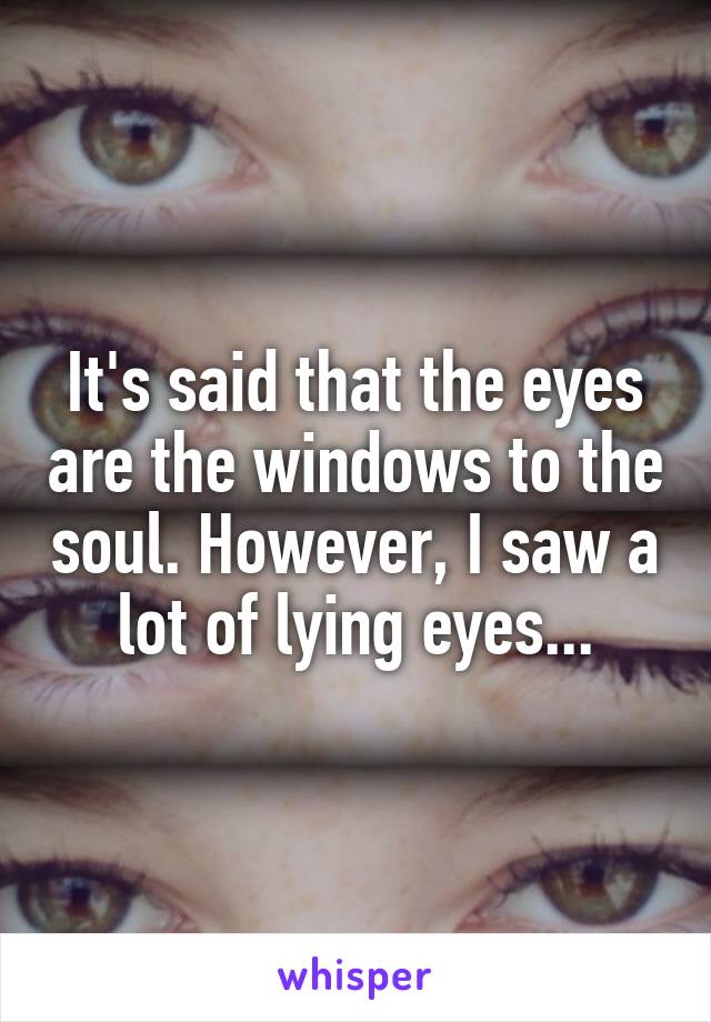 It's said that the eyes are the windows to the soul. However, I saw a lot of lying eyes...