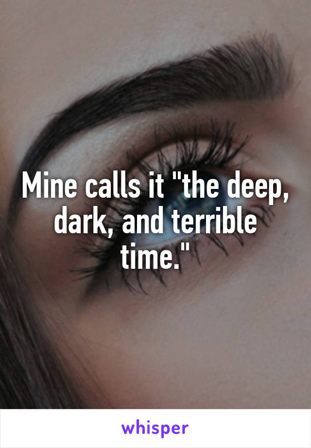 Mine calls it "the deep, dark, and terrible time."