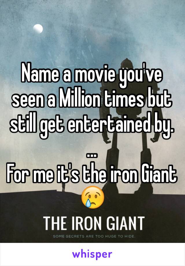 Name a movie you've seen a Million times but still get entertained by. 
...
For me it's the iron Giant 😢