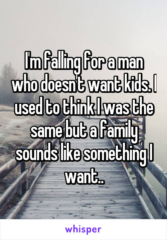 I'm falling for a man who doesn't want kids. I used to think I was the same but a family sounds like something I want..