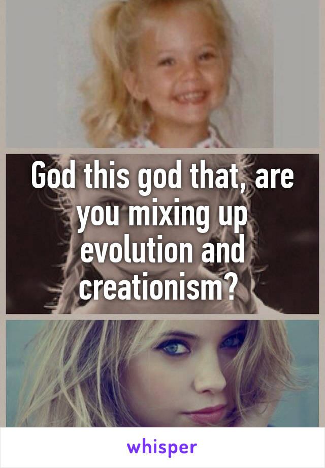 God this god that, are you mixing up evolution and creationism? 