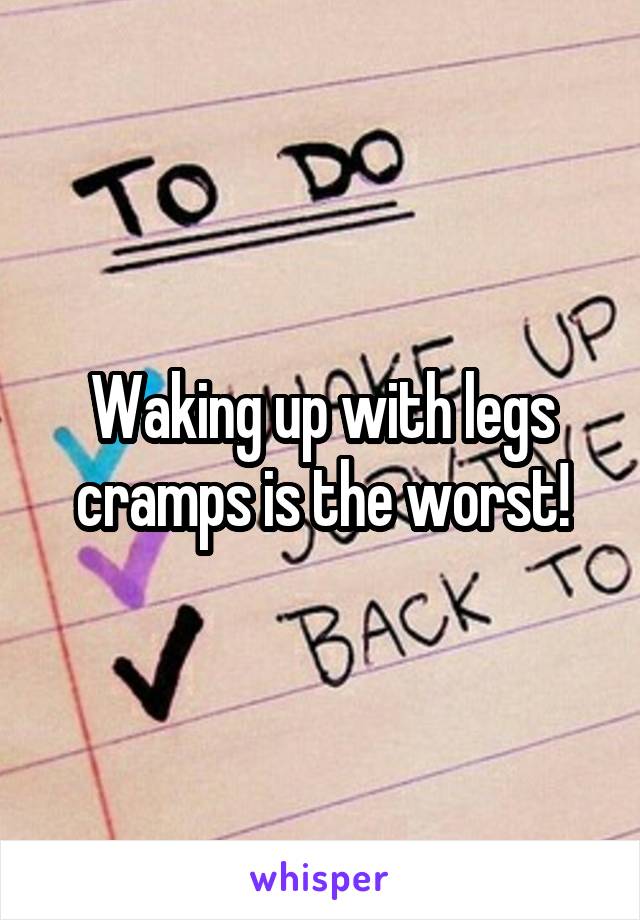 Waking up with legs cramps is the worst!