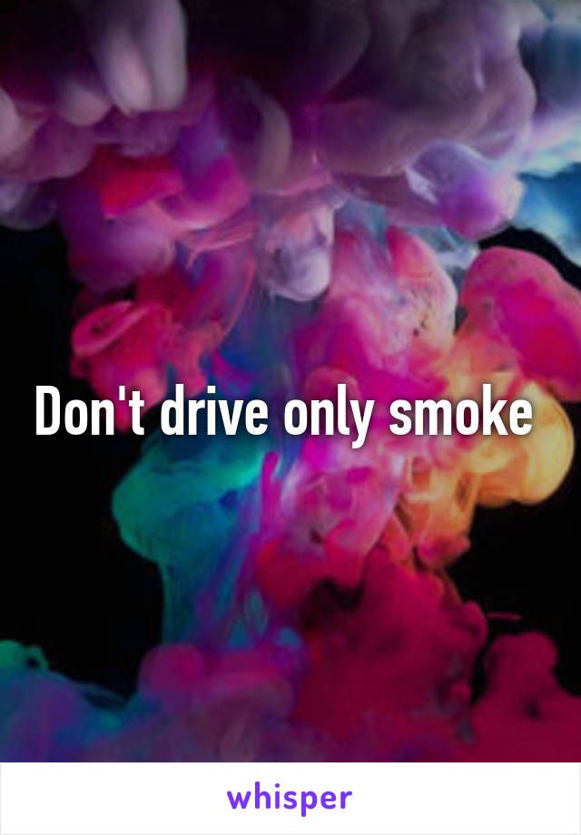 Don't drive only smoke 