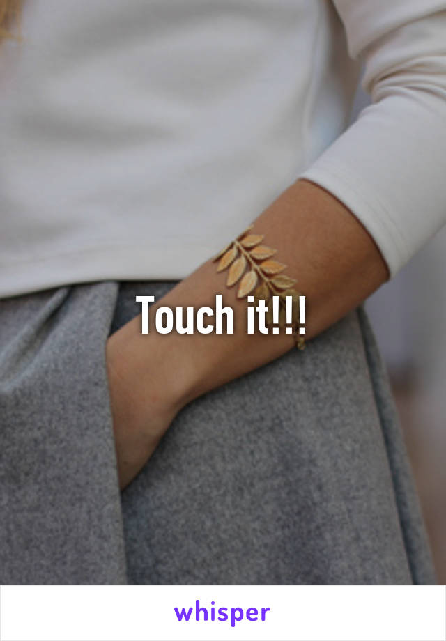 Touch it!!!