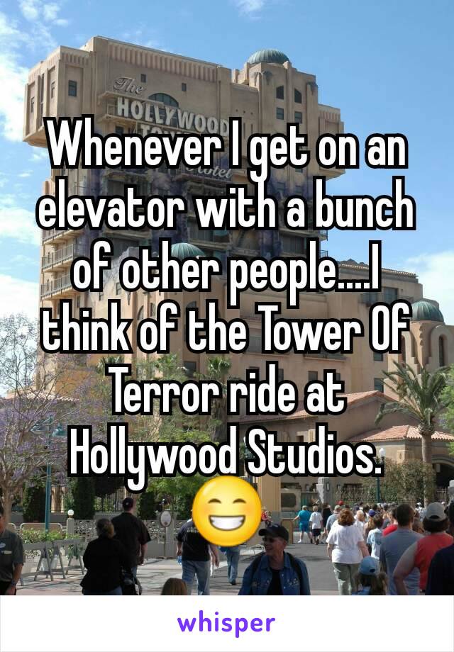 Whenever I get on an elevator with a bunch of other people....I think of the Tower Of Terror ride at Hollywood Studios. 😁