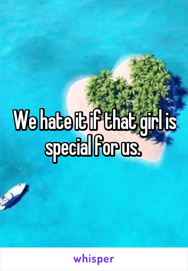 We hate it if that girl is special for us. 