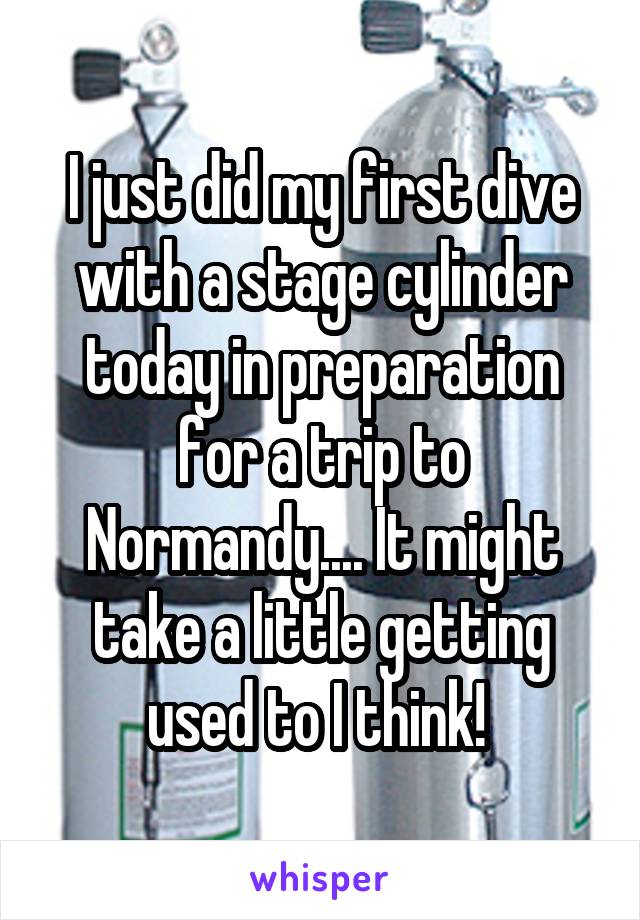 I just did my first dive with a stage cylinder today in preparation for a trip to Normandy.... It might take a little getting used to I think! 