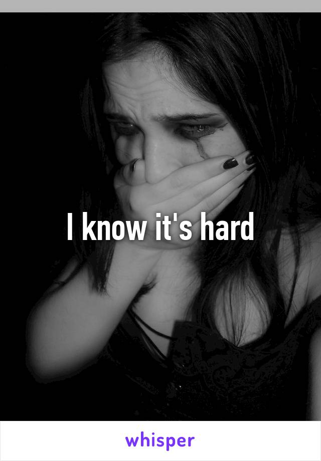 I know it's hard