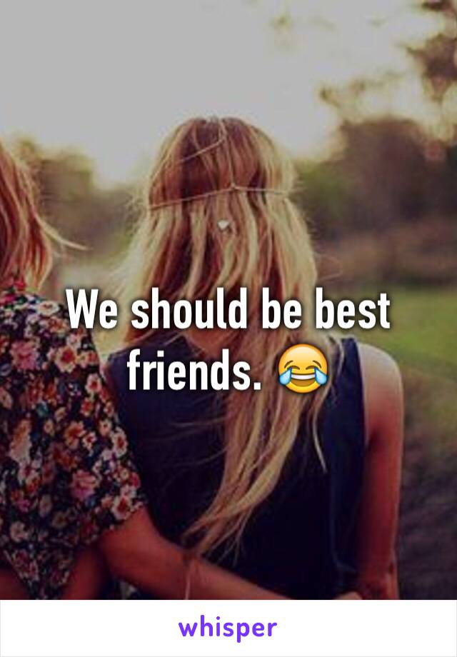 We should be best friends. 😂