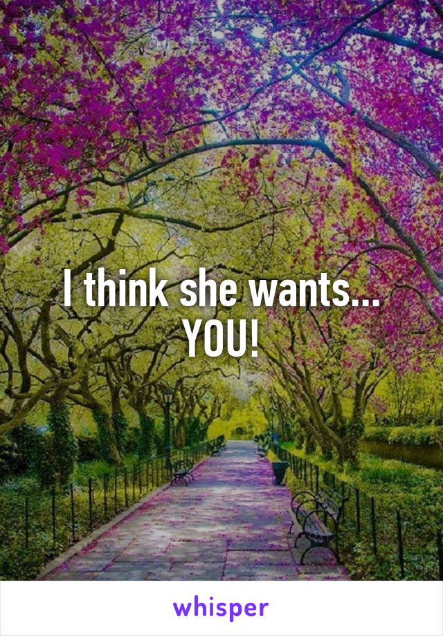 I think she wants... YOU!