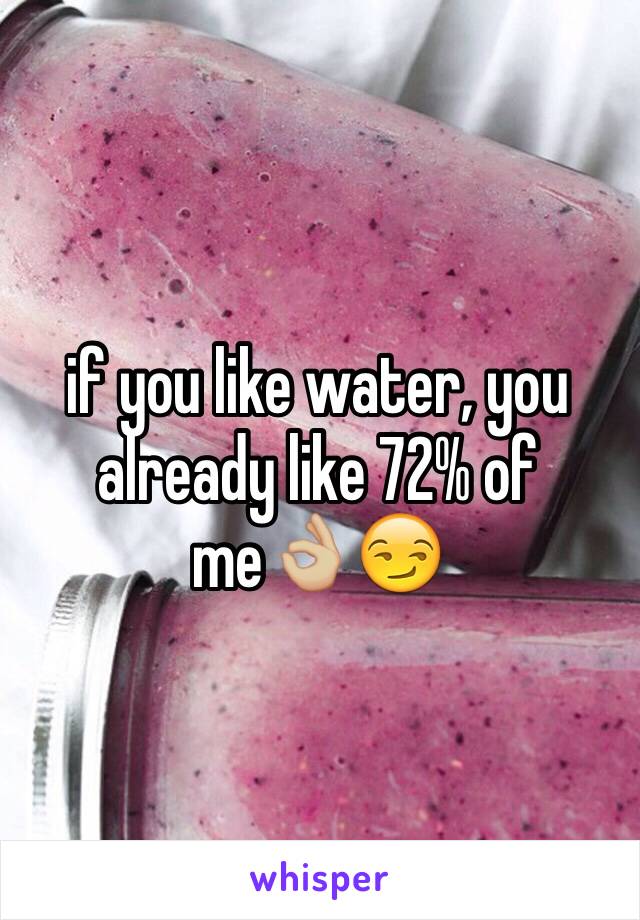 if you like water, you already like 72% of me👌🏼😏