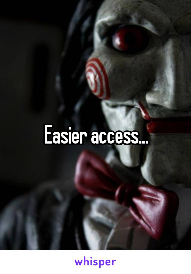 Easier access...
