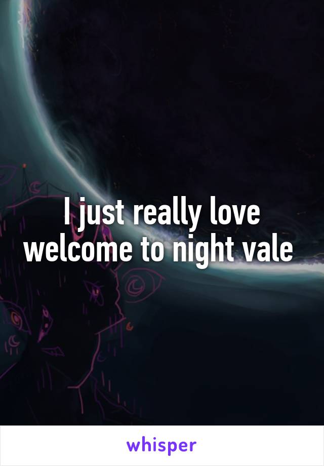I just really love welcome to night vale 