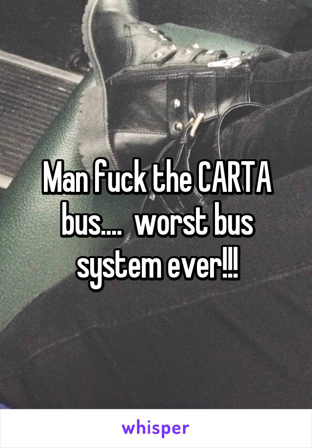 Man fuck the CARTA bus....  worst bus system ever!!!