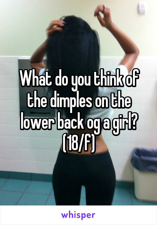 What do you think of the dimples on the lower back og a girl? (18/f)