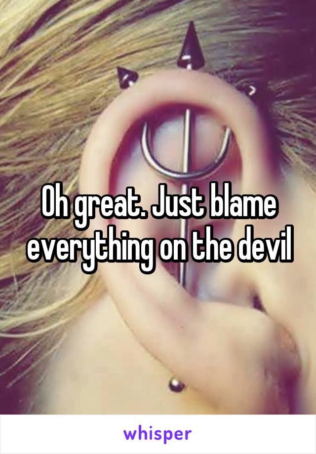 Oh great. Just blame everything on the devil