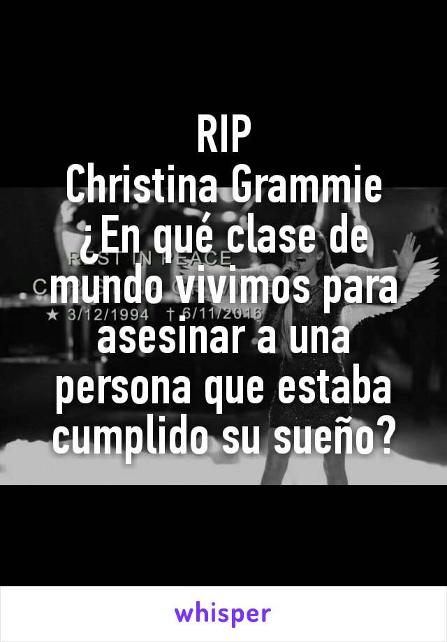 RIP
Christina Grammie
¿En qué clase de mundo vivimos para asesinar a una persona que estaba cumplido su sueño?
