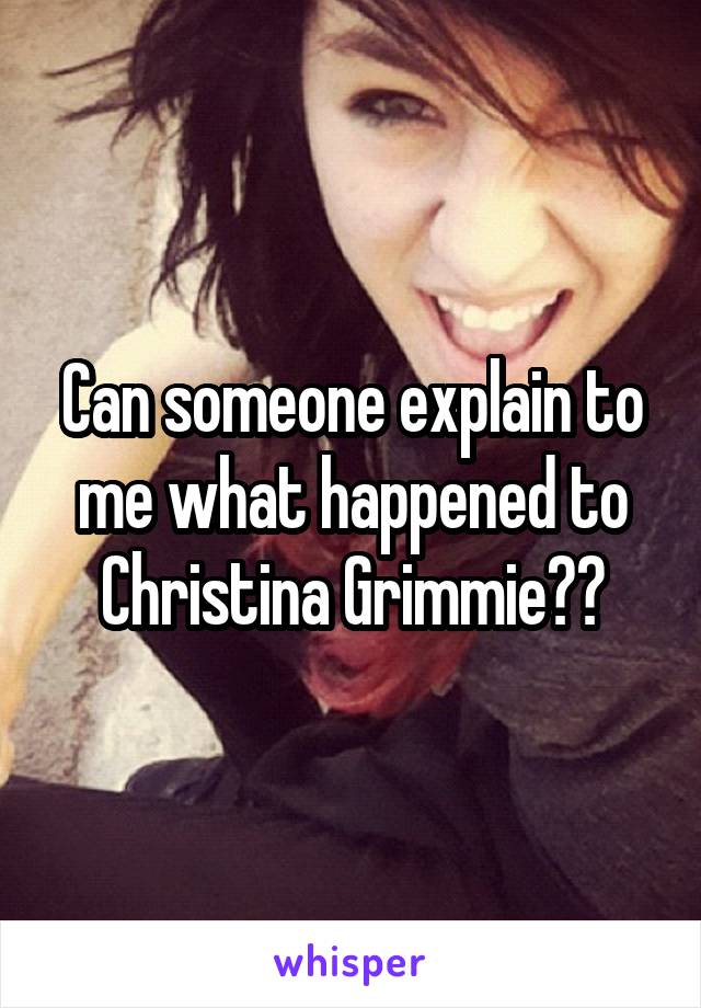 Can someone explain to me what happened to Christina Grimmie??