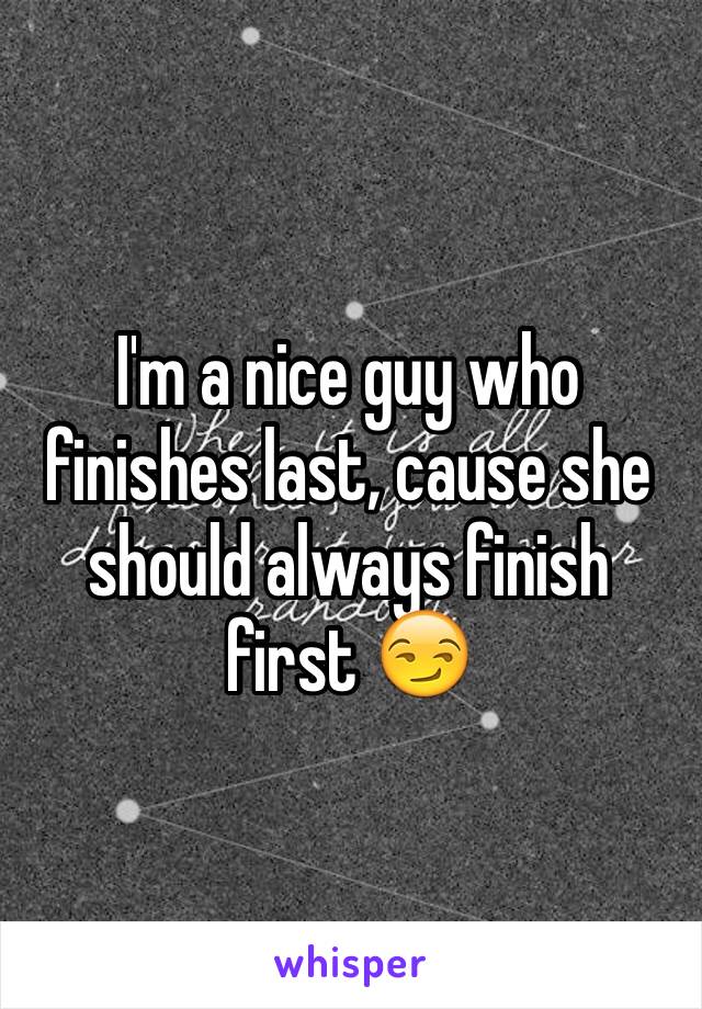 I'm a nice guy who finishes last, cause she should always finish first 😏
