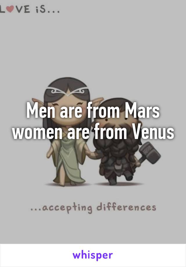 Men are from Mars women are from Venus 