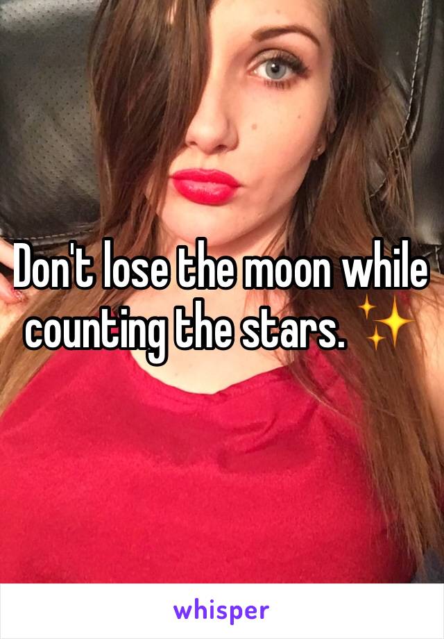 Don't lose the moon while counting the stars. ✨