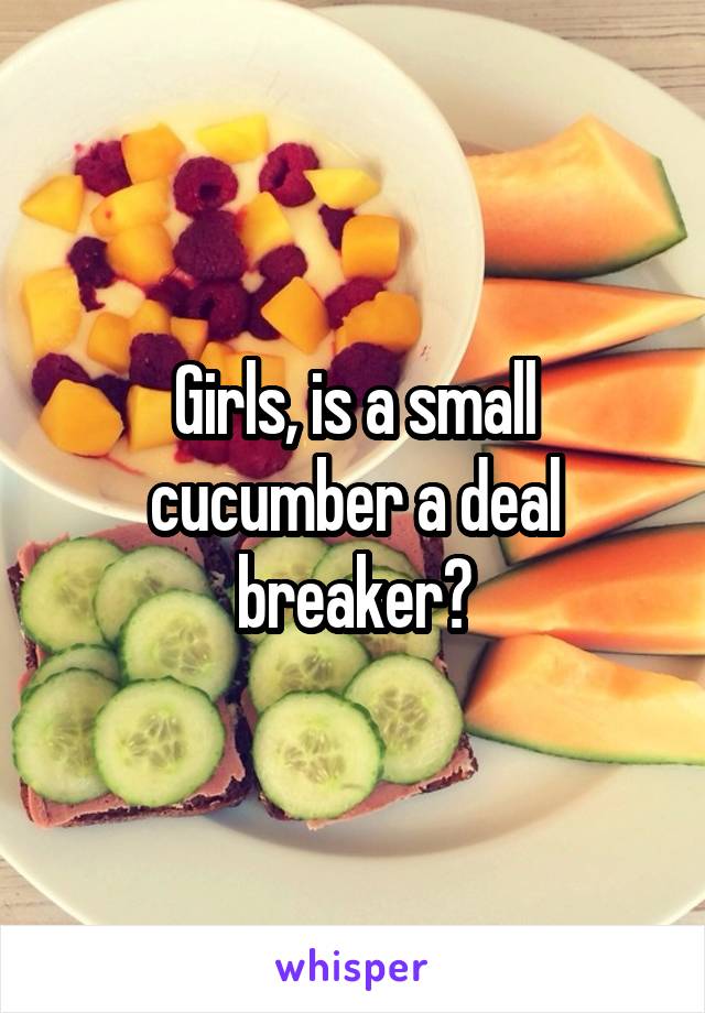 Girls, is a small cucumber a deal breaker?