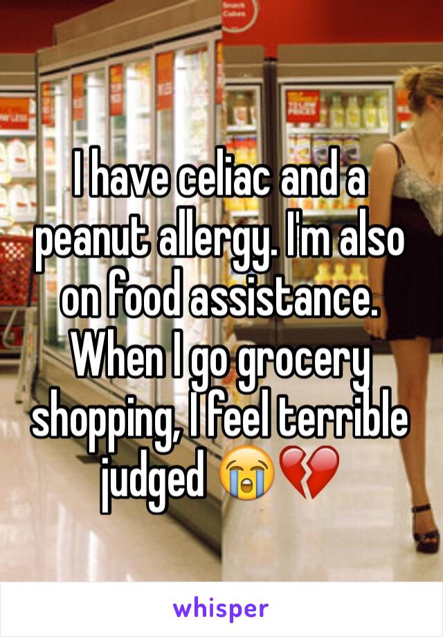 I have celiac and a peanut allergy. I'm also on food assistance. When I go grocery shopping, I feel terrible judged 😭💔
