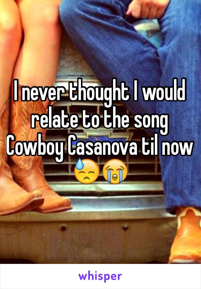I never thought I would relate to the song Cowboy Casanova til now 😓😭