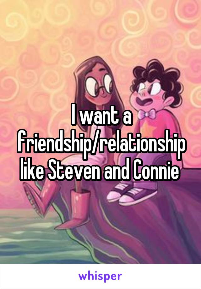 I want a friendship/relationship like Steven and Connie 