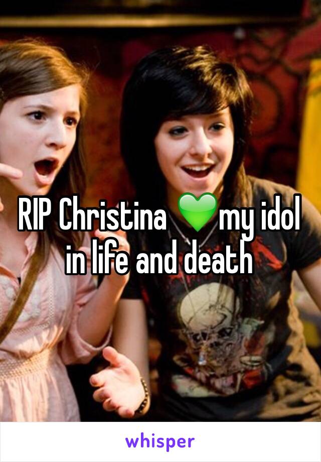 RIP Christina 💚my idol in life and death