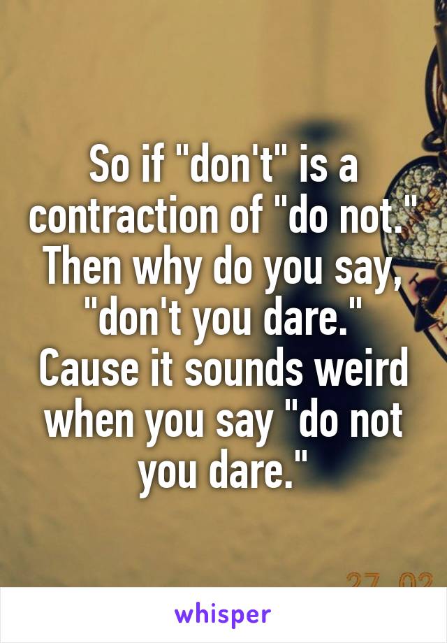 So if "don't" is a contraction of "do not." Then why do you say, "don't you dare." Cause it sounds weird when you say "do not you dare."