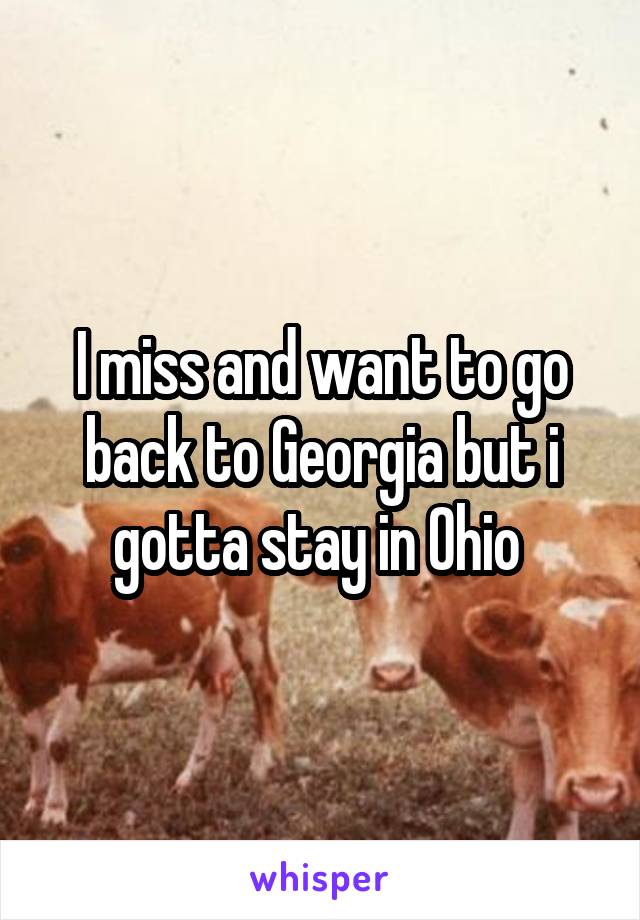 I miss and want to go back to Georgia but i gotta stay in Ohio 